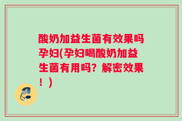 酸奶加益生菌有效果吗孕妇(孕妇喝酸奶加益生菌有用吗？解密效果！)