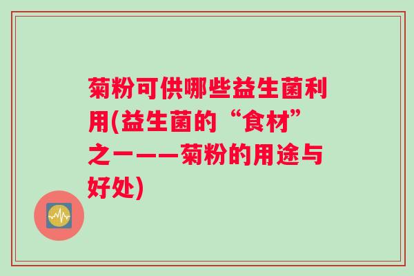 菊粉可供哪些益生菌利用(益生菌的“食材”之一——菊粉的用途与好处)