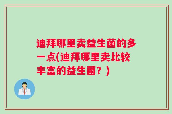 迪拜哪里卖益生菌的多一点(迪拜哪里卖比较丰富的益生菌?) 迪拜哪里卖益生菌的多一点(迪拜哪里卖比较丰富的益生菌?)