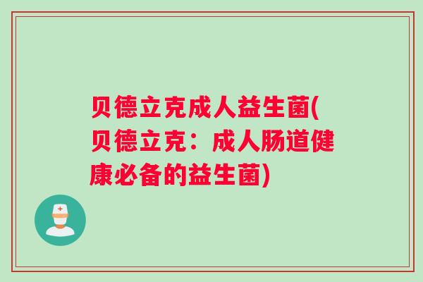 贝德立克成人益生菌(贝德立克：成人肠道健康必备的益生菌)