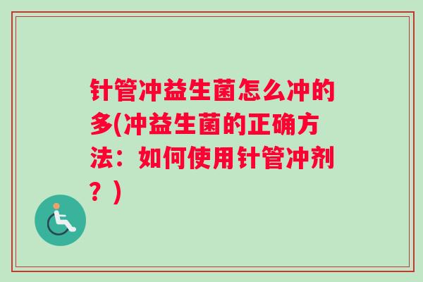 针管冲益生菌怎么冲的多(冲益生菌的正确方法:如何使用针管冲剂?) 针管冲益生菌怎么冲的多(冲益生菌的正确方法:如何使用针管冲剂?)