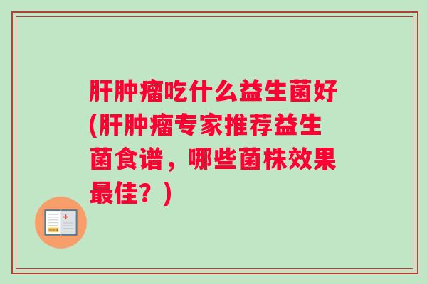 吃什么益生菌好(专家推荐益生菌食谱,哪些菌株效果佳?) 吃什么益生菌好(专家推荐益生菌食谱,哪些菌株效果佳?)
