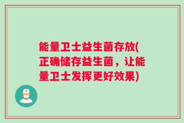 能量卫士益生菌存放(正确储存益生菌,让能量卫士发挥更好效果) 能量卫士益生菌存放(正确储存益生菌,让能量卫士发挥更好效果)