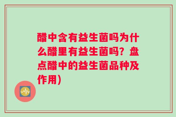 醋中含有益生菌吗为什么醋里有益生菌吗？盘点醋中的益生菌品种及作用)