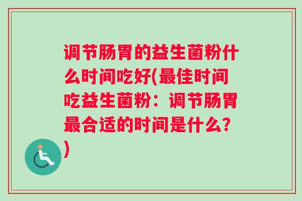 调节肠胃的益生菌粉什么时间吃好(佳时间吃益生菌粉：调节肠胃合适的时间是什么？)