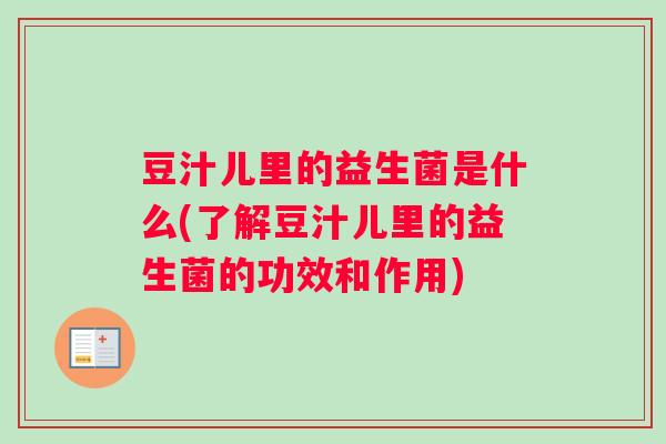 豆汁儿里的益生菌是什么(了解豆汁儿里的益生菌的功效和作用)