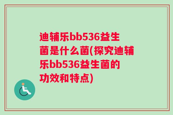 迪辅乐bb536益生菌是什么菌(探究迪辅乐bb536益生菌的功效和特点)