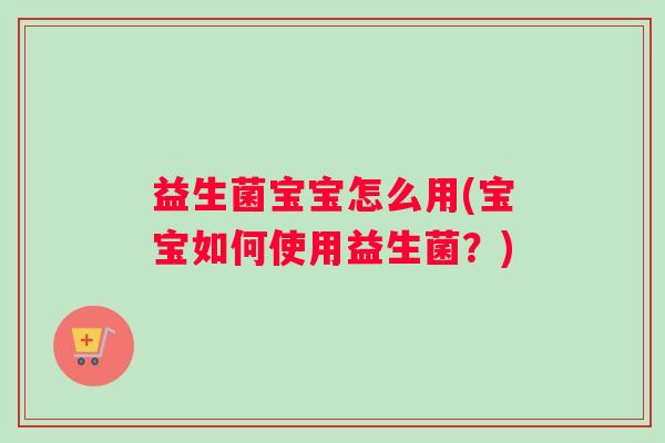 益生菌宝宝怎么用(宝宝如何使用益生菌？)