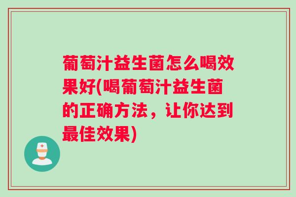 葡萄汁益生菌怎么喝效果好(喝葡萄汁益生菌的正确方法，让你达到最佳效果)