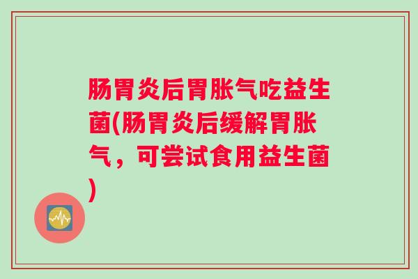 肠后胃吃益生菌(肠后缓解胃,可尝试食用益生菌) 肠后胃吃益生菌(肠后缓解胃,可尝试食用益生菌)