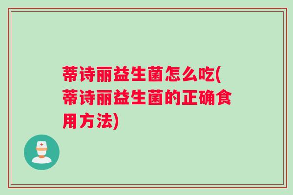 蒂诗丽益生菌怎么吃(蒂诗丽益生菌的正确食用方法) 蒂诗丽益生菌怎么吃(蒂诗丽益生菌的正确食用方法)