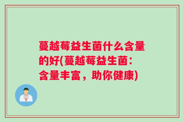 蔓越莓益生菌什么含量的好(蔓越莓益生菌：含量丰富，助你健康)
