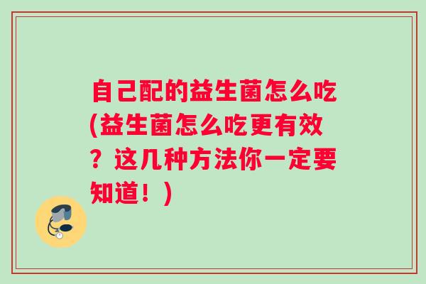 自己配的益生菌怎么吃(益生菌怎么吃更有效？这几种方法你一定要知道！)