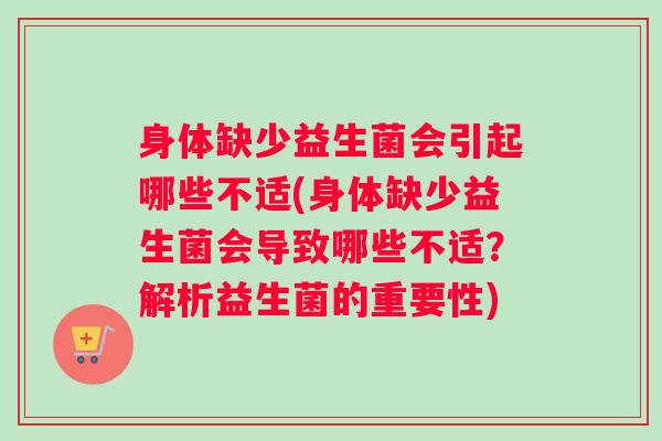身体缺少益生菌会引起哪些不适(身体缺少益生菌会导致哪些不适？解析益生菌的重要性)