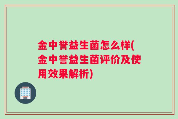 金中誉益生菌怎么样(金中誉益生菌评价及使用效果解析)