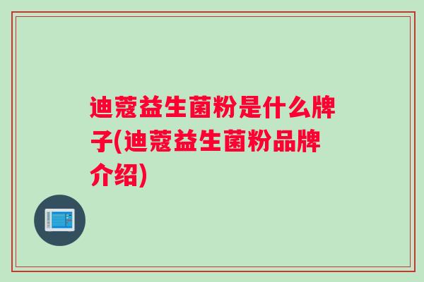 迪蔻益生菌粉是什么牌子(迪蔻益生菌粉品牌介绍)