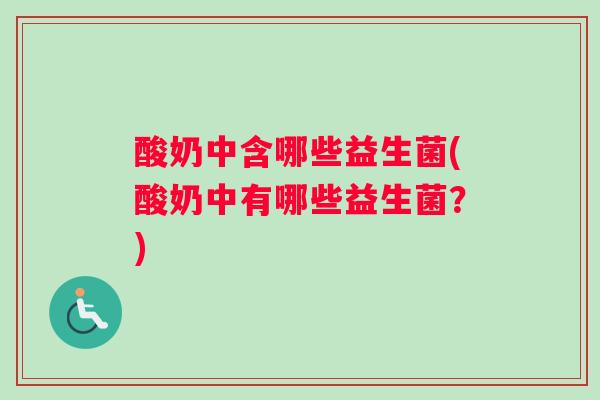酸奶中含哪些益生菌(酸奶中有哪些益生菌？)