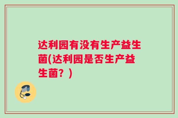 达利园有没有生产益生菌(达利园是否生产益生菌？)