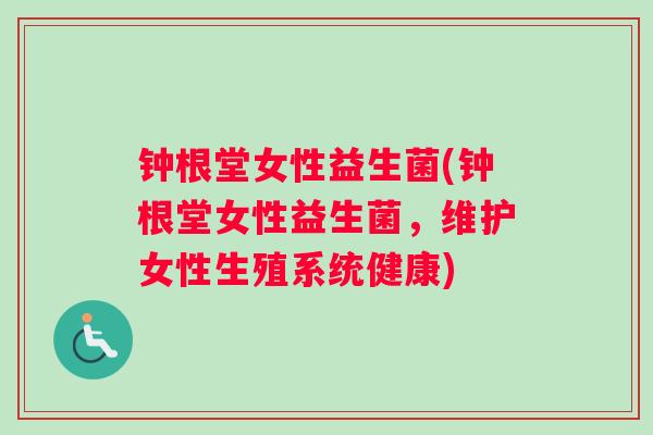 钟根堂女性益生菌(钟根堂女性益生菌，维护女性生殖系统健康)