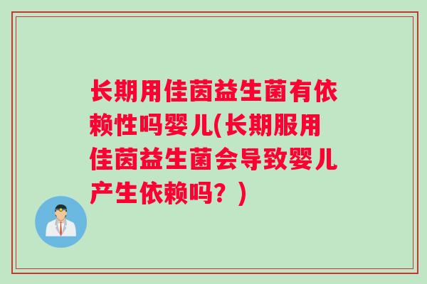 长期用佳茵益生菌有依赖性吗婴儿(长期服用佳茵益生菌会导致婴儿产生依赖吗？)