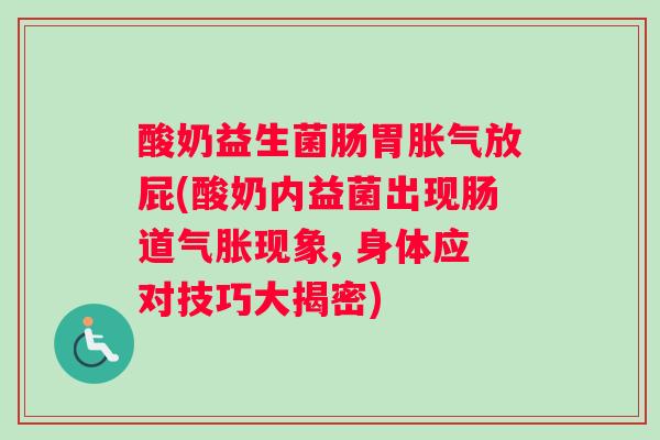 酸奶益生菌肠胃胀气放屁(酸奶内益菌出现肠道气胀现象, 身体应对技巧大揭密)