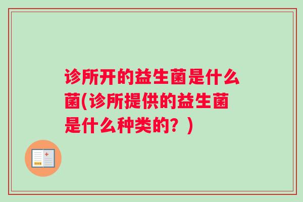 诊所开的益生菌是什么菌(诊所提供的益生菌是什么种类的？)