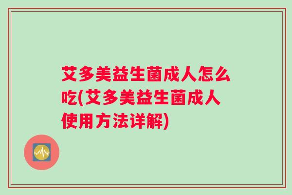 艾多美益生菌成人怎么吃(艾多美益生菌成人使用方法详解)