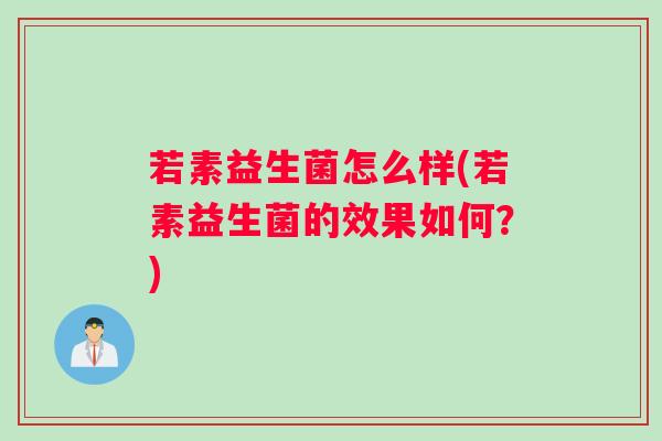 若素益生菌怎么样(若素益生菌的效果如何？)