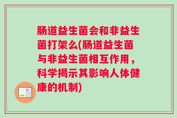 肠道益生菌会和非益生菌打架么(肠道益生菌与非益生菌相互作用，科学揭示其影响人体健康的机制)