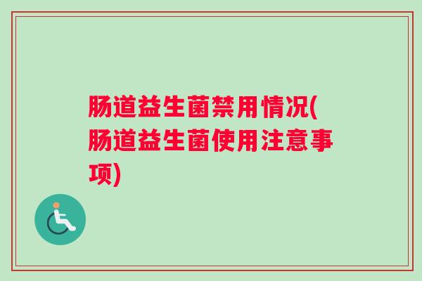 肠道益生菌禁用情况(肠道益生菌使用注意事项)