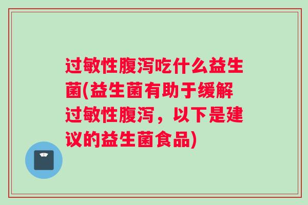 过敏性腹泻吃什么益生菌(益生菌有助于缓解过敏性腹泻，以下是建议的益生菌食品)