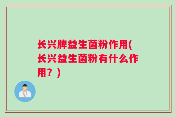 长兴牌益生菌粉作用(长兴益生菌粉有什么作用？)
