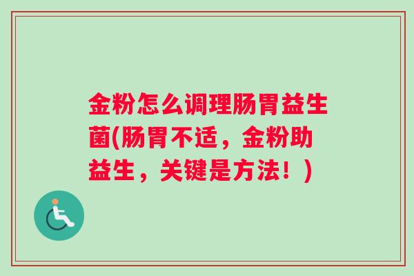 金粉怎么调理肠胃益生菌(肠胃不适，金粉助益生，关键是方法！)
