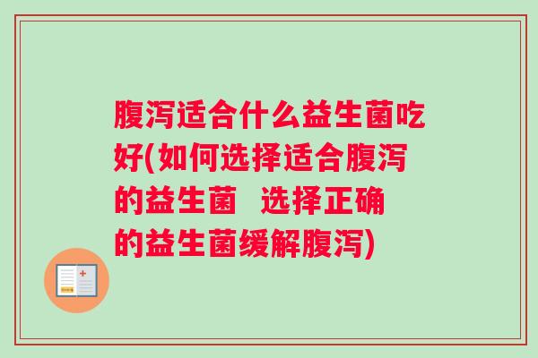 腹泻适合什么益生菌吃好(如何选择适合腹泻的益生菌  选择正确的益生菌缓解腹泻)