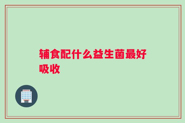 辅食配什么益生菌最好吸收