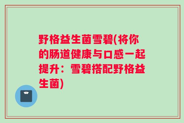 野格益生菌雪碧(将你的肠道健康与口感一起提升：雪碧搭配野格益生菌)