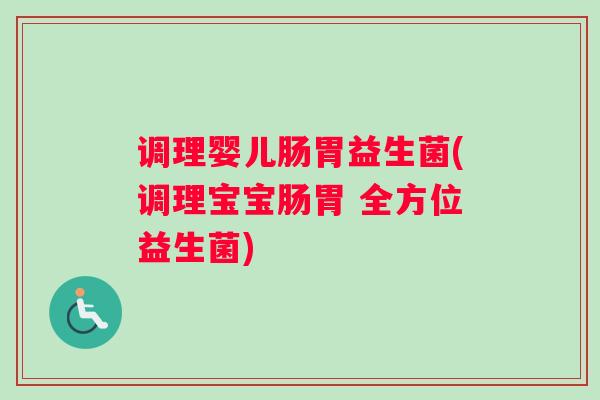 调理婴儿肠胃益生菌(调理宝宝肠胃 全方位益生菌)