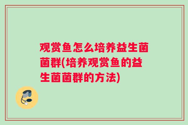 观赏鱼怎么培养益生菌菌群(培养观赏鱼的益生菌菌群的方法)