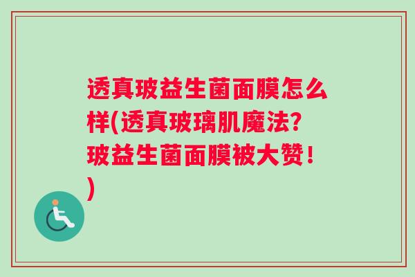 透真玻益生菌面膜怎么样(透真玻璃肌魔法？玻益生菌面膜被大赞！)
