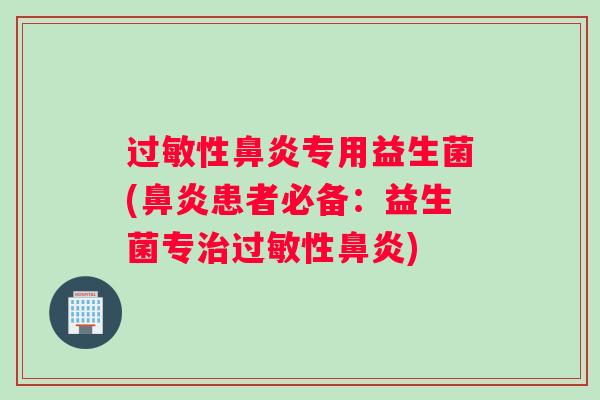 过敏性鼻炎专用益生菌(鼻炎患者必备：益生菌专治过敏性鼻炎)