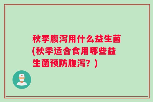 秋季用什么益生菌(秋季适合食用哪些益生菌?) 秋季用什么益生菌(秋季适合食用哪些益生菌?)