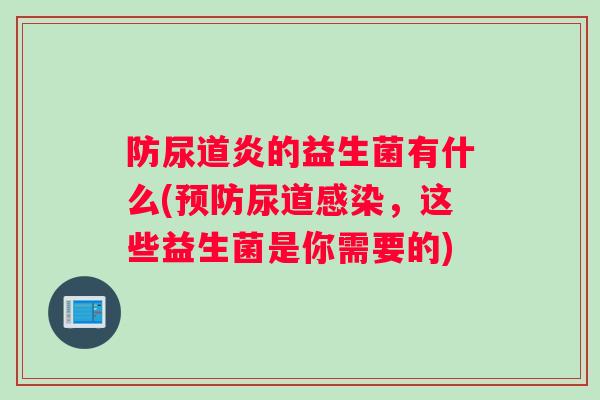 防尿道炎的益生菌有什么(预防尿道感染，这些益生菌是你需要的)