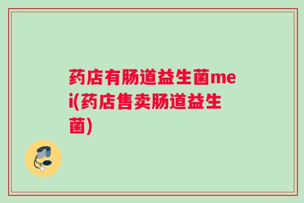 药店有肠道益生菌mei(药店售卖肠道益生菌)