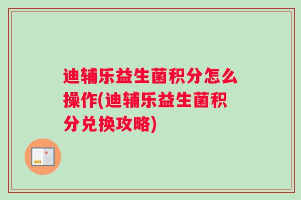 迪辅乐益生菌积分怎么操作(迪辅乐益生菌积分兑换攻略)