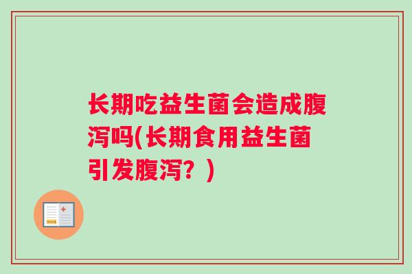 长期吃益生菌会造成腹泻吗(长期食用益生菌引发腹泻？)