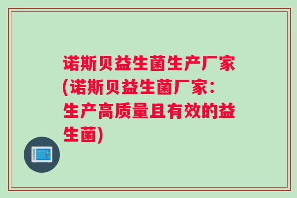 诺斯贝益生菌生产厂家(诺斯贝益生菌厂家：生产高质量且有效的益生菌)