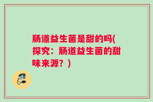 肠道益生菌是甜的吗(探究：肠道益生菌的甜味来源？)
