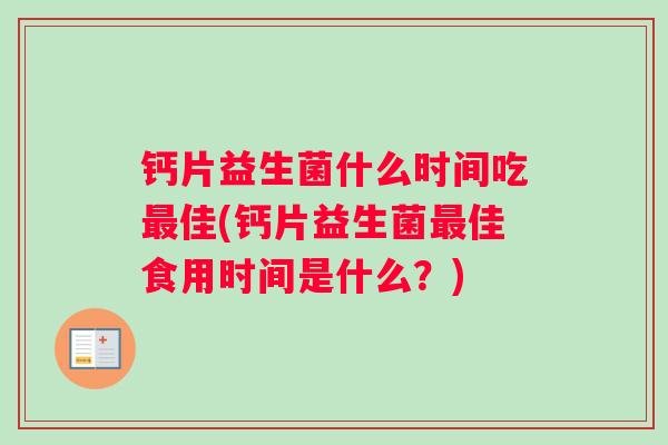 钙片益生菌什么时间吃最佳(钙片益生菌最佳食用时间是什么？)