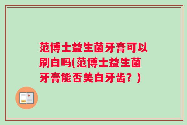 范博士益生菌牙膏可以刷白吗(范博士益生菌牙膏能否美白牙齿？)