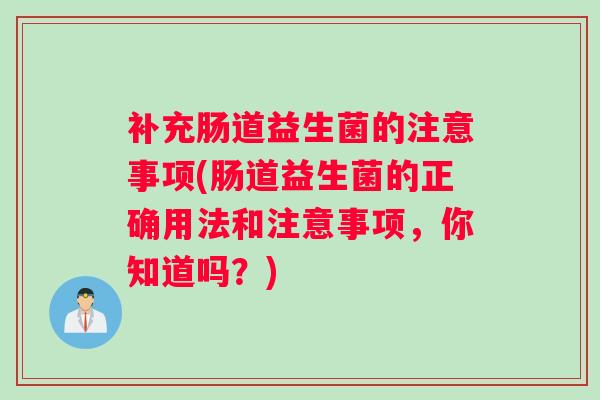 补充肠道益生菌的注意事项(肠道益生菌的正确用法和注意事项，你知道吗？)
